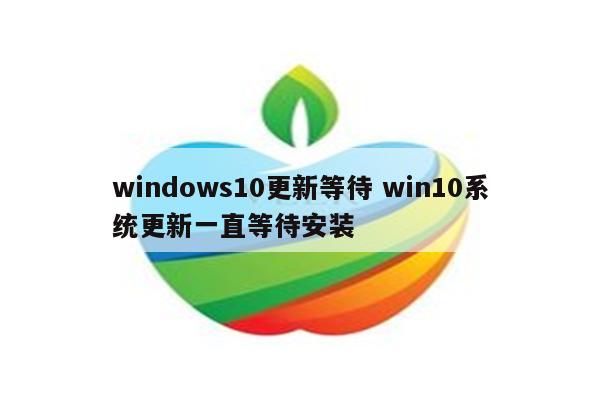 windows10更新等待 win10系统更新一直等待安装