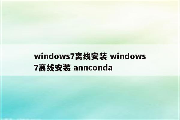 windows7离线安装 windows7离线安装 annconda