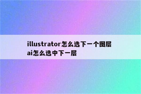 illustrator怎么选下一个图层 ai怎么选中下一层