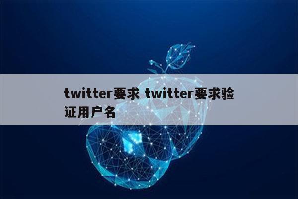 twitter要求 twitter要求验证用户名