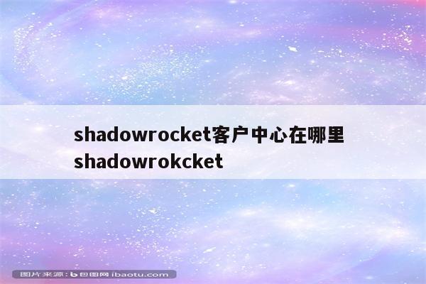 shadowrocket客户中心在哪里 shadowrokcket