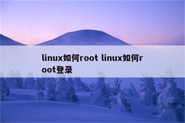 linux如何root linux如何root登录