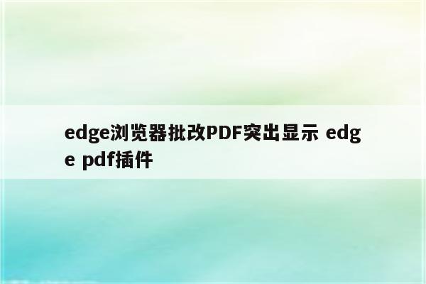 edge浏览器批改PDF突出显示 edge pdf插件