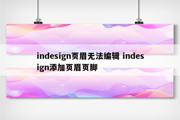 indesign页眉无法编辑 indesign添加页眉页脚