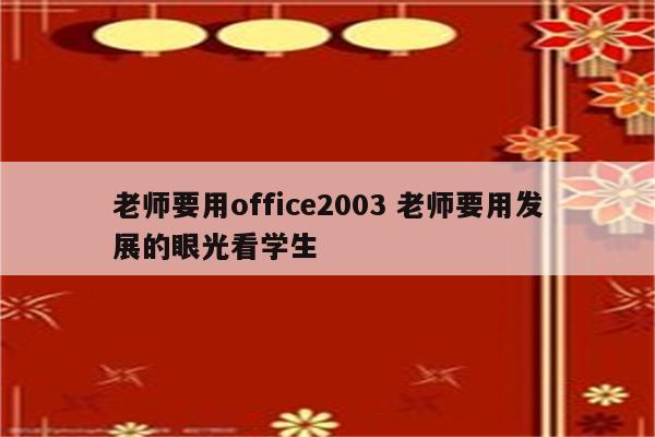 老师要用office2003 老师要用发展的眼光看学生