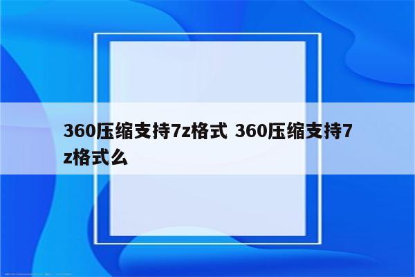 360压缩支持7z格式 360压缩支持7z格式么