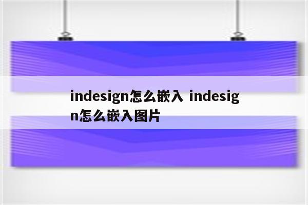 indesign怎么嵌入 indesign怎么嵌入图片