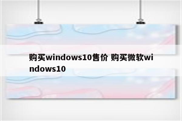 购买windows10售价 购买微软windows10