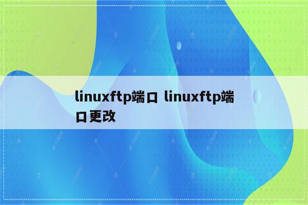 linuxftp端口 linuxftp端口更改