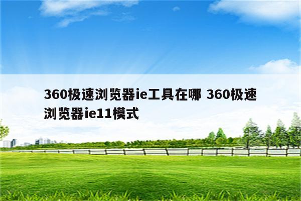 360极速浏览器ie工具在哪 360极速浏览器ie11模式