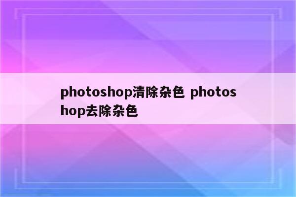 photoshop清除杂色 photoshop去除杂色