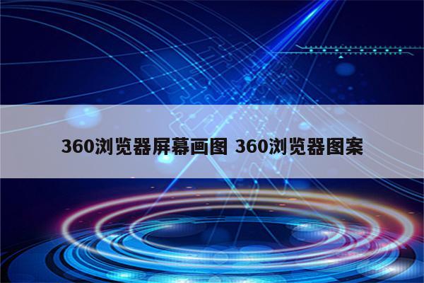 360浏览器屏幕画图 360浏览器图案