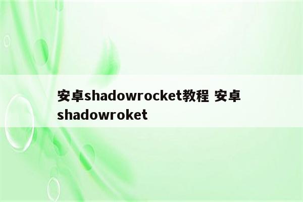 安卓shadowrocket教程 安卓 shadowroket