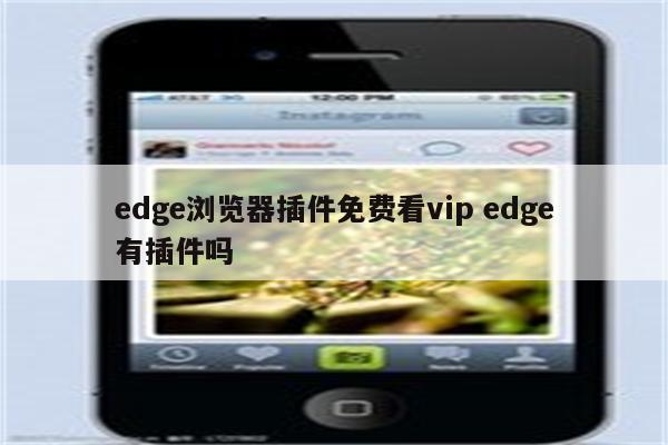 edge浏览器插件免费看vip edge有插件吗