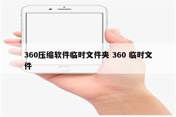 360压缩软件临时文件夹 360 临时文件