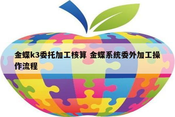 金蝶k3委托加工核算 金蝶系统委外加工操作流程