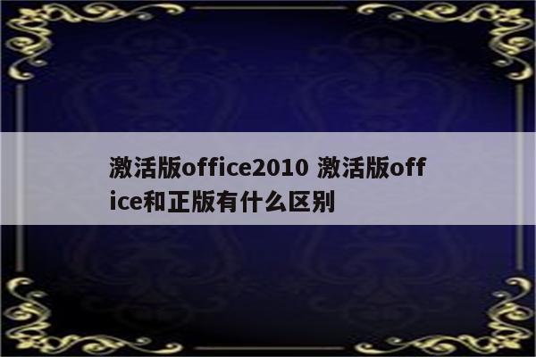 激活版office2010 激活版office和正版有什么区别