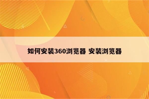 如何安装360浏览器 安装浏览器