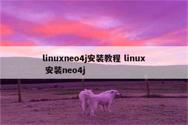 linuxneo4j安装教程 linux 安装neo4j