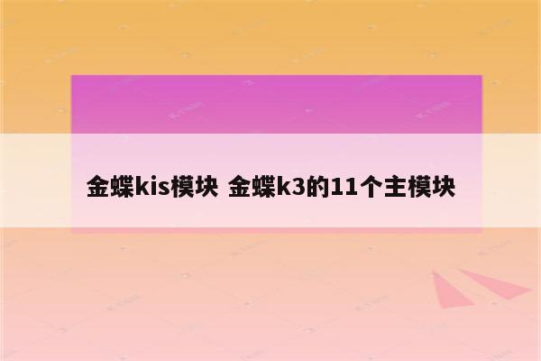 金蝶kis模块 金蝶k3的11个主模块