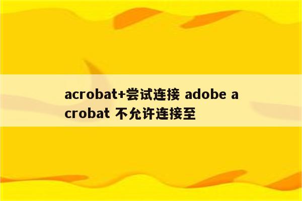 acrobat+尝试连接 adobe acrobat 不允许连接至