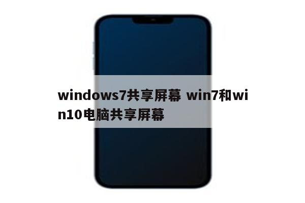 windows7共享屏幕 win7和win10电脑共享屏幕