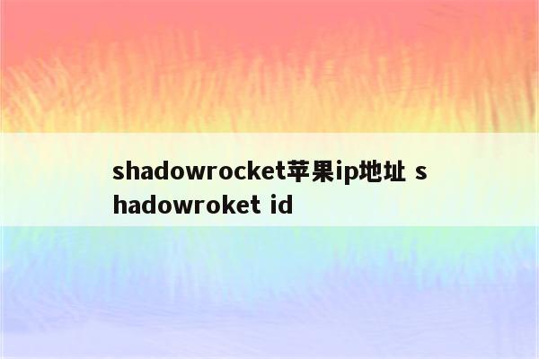 shadowrocket苹果ip地址 shadowroket id