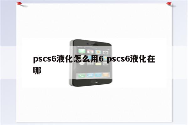 pscs6液化怎么用6 pscs6液化在哪