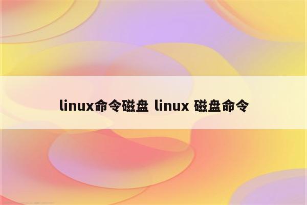 linux命令磁盘 linux 磁盘命令