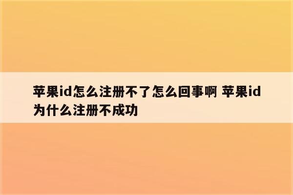 苹果id怎么注册不了怎么回事啊 苹果id为什么注册不成功