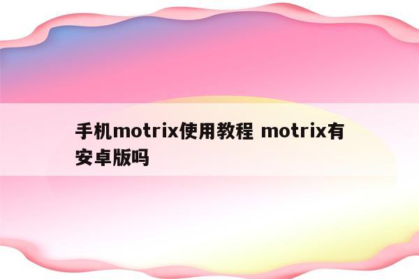 手机motrix使用教程 motrix有安卓版吗