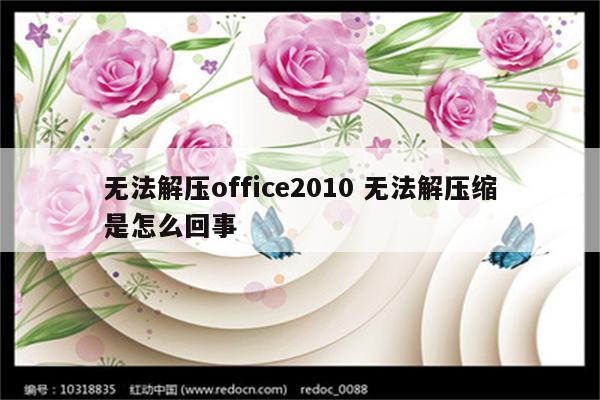 无法解压office2010 无法解压缩是怎么回事