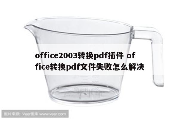 office2003转换pdf插件 office转换pdf文件失败怎么解决