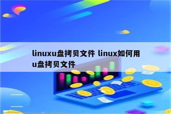 linuxu盘拷贝文件 linux如何用u盘拷贝文件