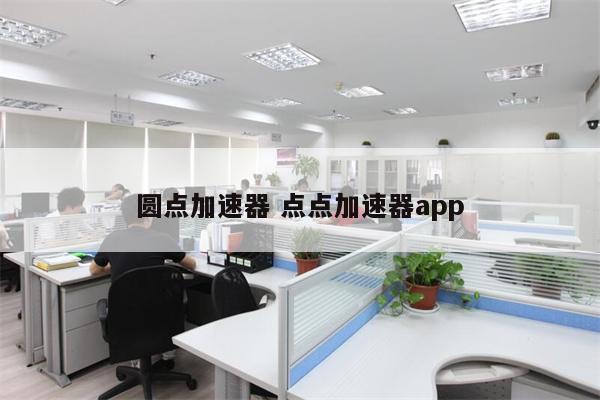 圆点加速器 点点加速器app