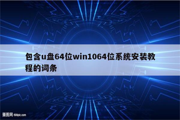 包含u盘64位win1064位系统安装教程的词条