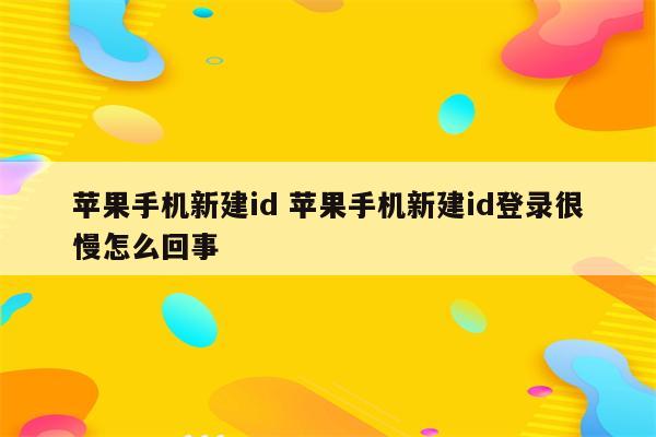 苹果手机新建id 苹果手机新建id登录很慢怎么回事