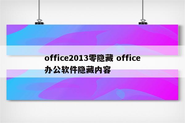 office2013零隐藏 office办公软件隐藏内容