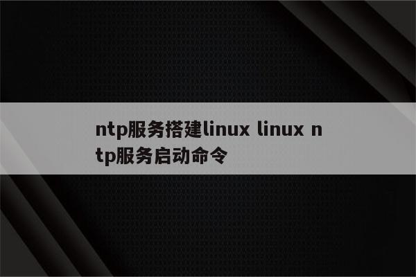 ntp服务搭建linux linux ntp服务启动命令