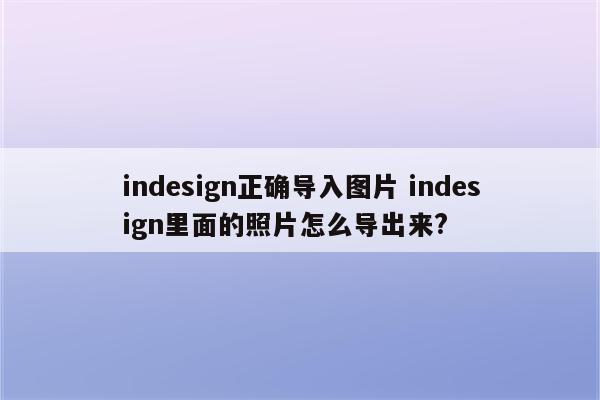 indesign正确导入图片 indesign里面的照片怎么导出来?