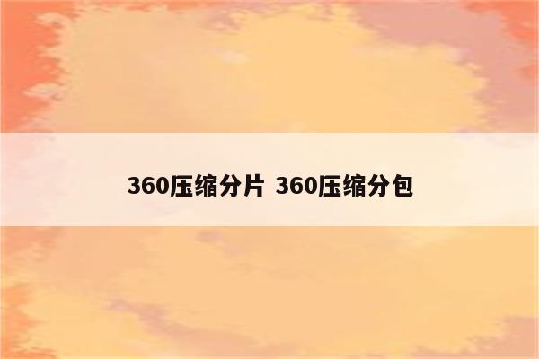 360压缩分片 360压缩分包