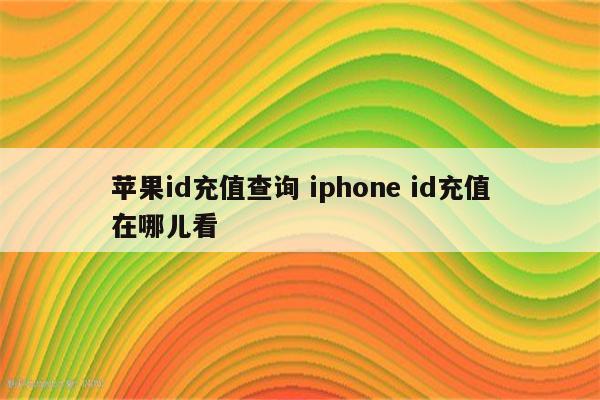 苹果id充值查询 iphone id充值在哪儿看