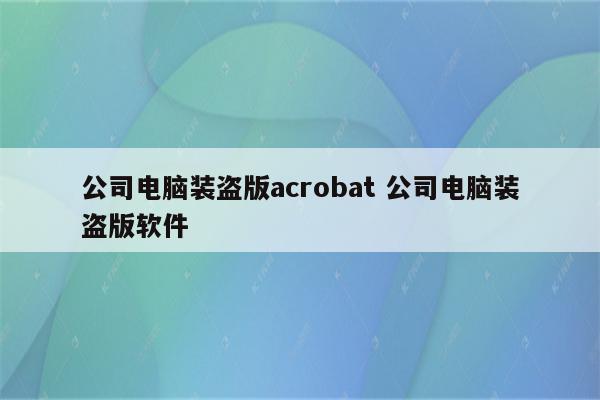 公司电脑装盗版acrobat 公司电脑装盗版软件