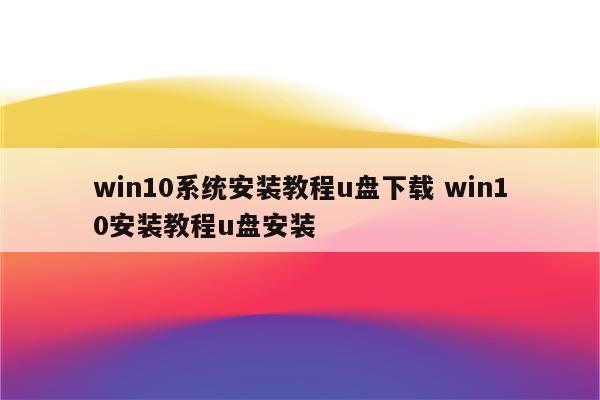 win10系统安装教程u盘下载 win10安装教程u盘安装