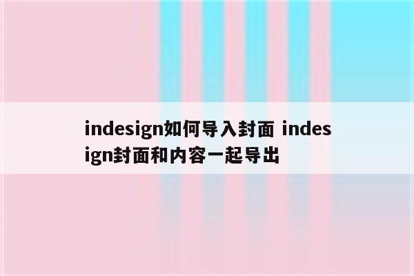 indesign如何导入封面 indesign封面和内容一起导出