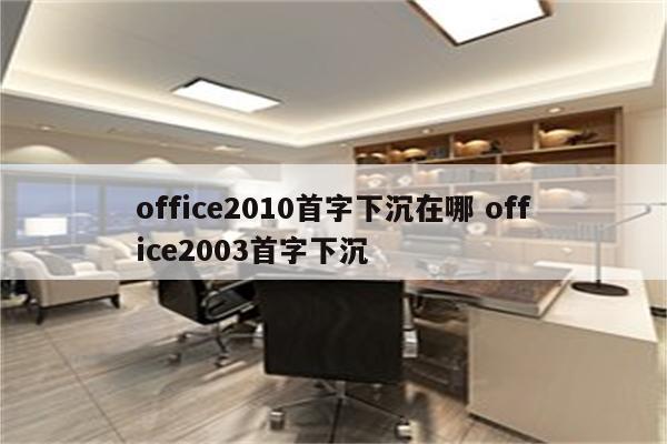 office2010首字下沉在哪 office2003首字下沉