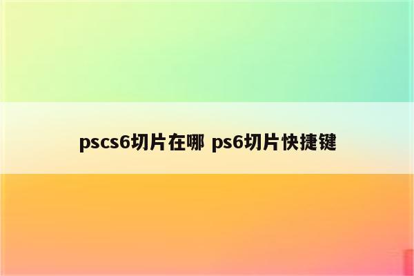 pscs6切片在哪 ps6切片快捷键