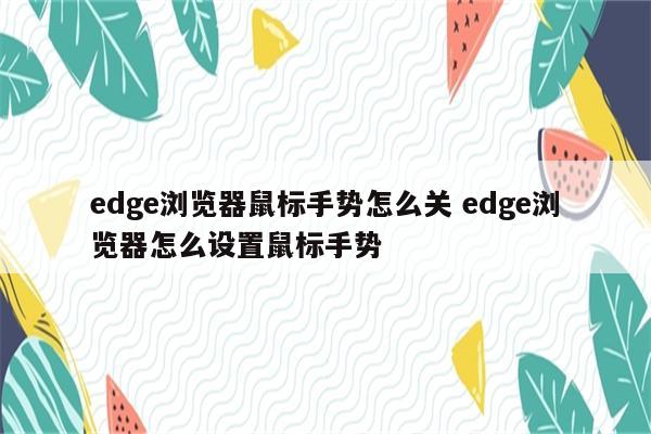 edge浏览器鼠标手势怎么关 edge浏览器怎么设置鼠标手势