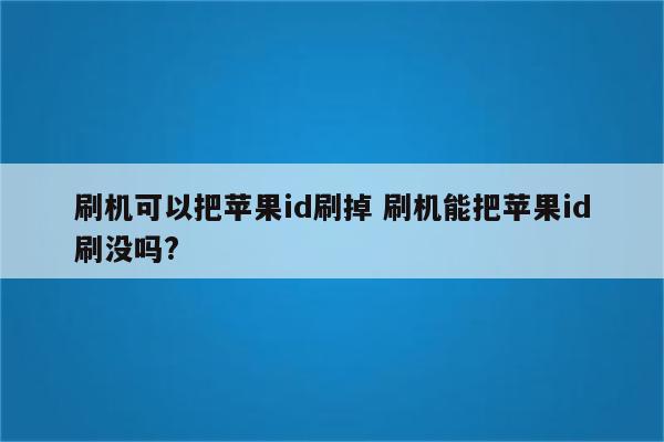 刷机可以把苹果id刷掉 刷机能把苹果id刷没吗?