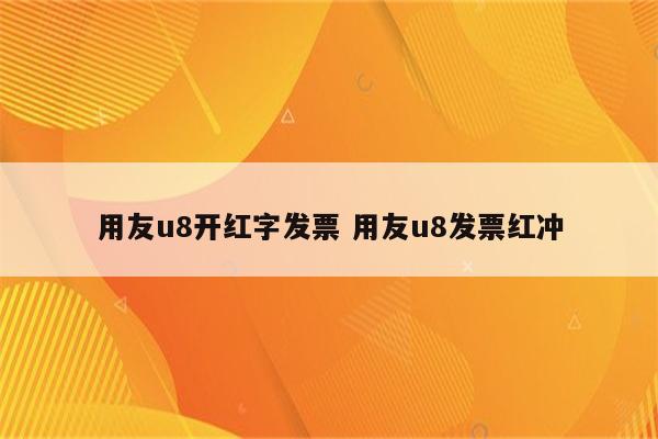 用友u8开红字发票 用友u8发票红冲